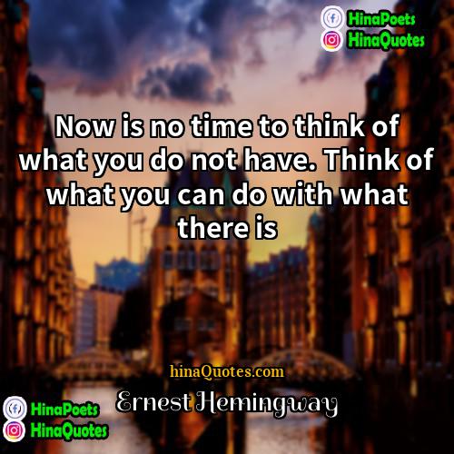 Ernest Hemingway Quotes | Now is no time to think of